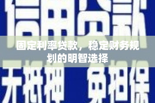 林芝固定利率贷款，稳定财务规划的明智选择