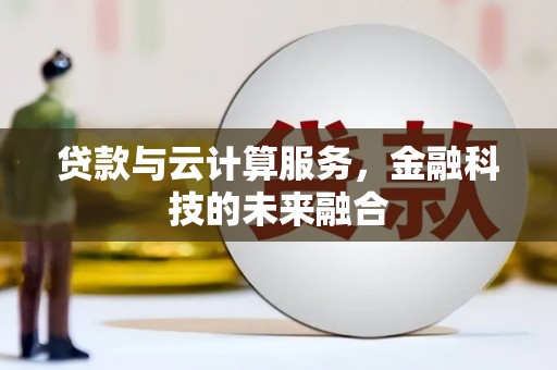 林芝贷款与云计算服务，金融科技的未来融合