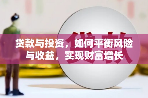 林芝贷款与投资，如何平衡风险与收益，实现财富增长