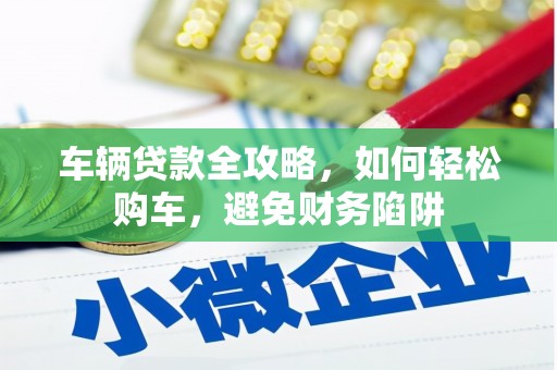 林芝车辆贷款全攻略，如何轻松购车，避免财务陷阱