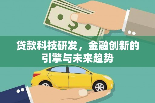 林芝贷款科技研发，金融创新的引擎与未来趋势