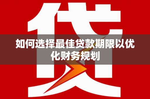 林芝如何选择最佳贷款期限以优化财务规划