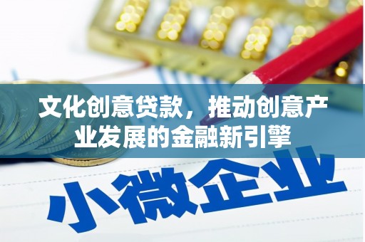 林芝文化创意贷款，推动创意产业发展的金融新引擎