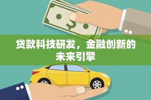 林芝贷款科技研发，金融创新的未来引擎