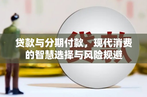林芝贷款与分期付款，现代消费的智慧选择与风险规避