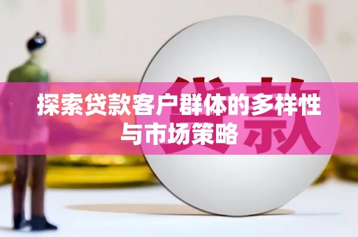 林芝探索贷款客户群体的多样性与市场策略