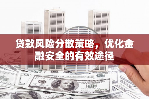 林芝贷款风险分散策略，优化金融安全的有效途径