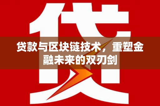 林芝贷款与区块链技术，重塑金融未来的双刃剑