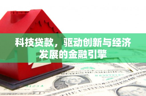 林芝科技贷款，驱动创新与经济发展的金融引擎