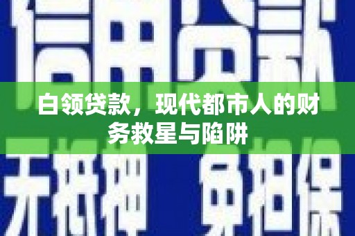 林芝白领贷款，现代都市人的财务救星与陷阱