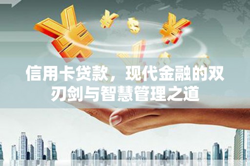 林芝信用卡贷款，现代金融的双刃剑与智慧管理之道