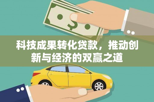 林芝科技成果转化贷款，推动创新与经济的双赢之道
