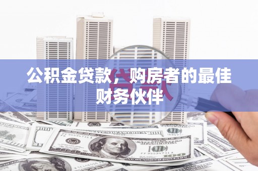 林芝公积金贷款，购房者的最佳财务伙伴