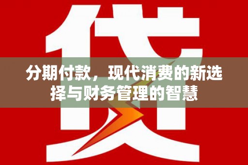林芝分期付款，现代消费的新选择与财务管理的智慧