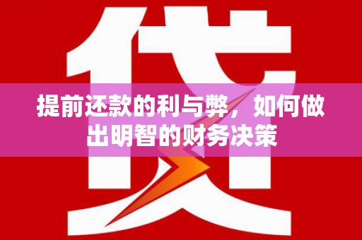 林芝提前还款的利与弊，如何做出明智的财务决策