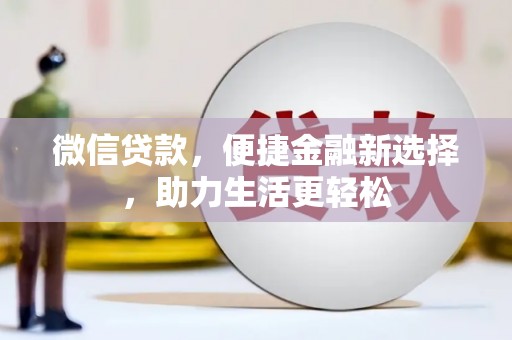林芝微信贷款，便捷金融新选择，助力生活更轻松