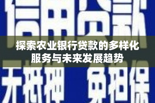 林芝探索农业银行贷款的多样化服务与未来发展趋势