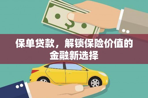 林芝保单贷款，解锁保险价值的金融新选择