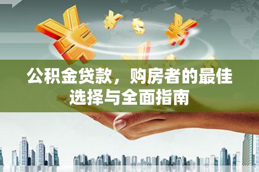 林芝公积金贷款，购房者的最佳选择与全面指南