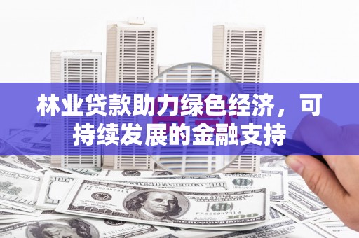 林芝林业贷款助力绿色经济，可持续发展的金融支持