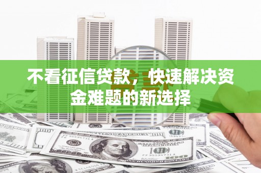 林芝不看征信贷款，快速解决资金难题的新选择