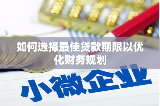 林芝如何选择最佳贷款期限以优化财务规划