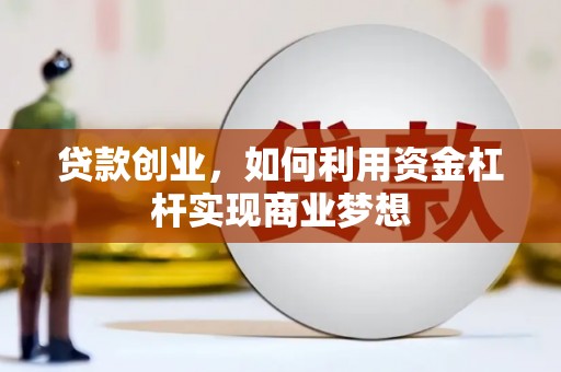林芝贷款创业，如何利用资金杠杆实现商业梦想