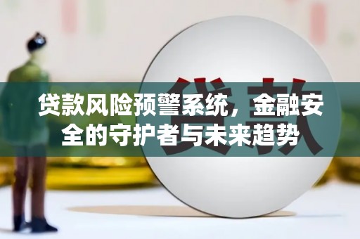 林芝贷款风险预警系统，金融安全的守护者与未来趋势