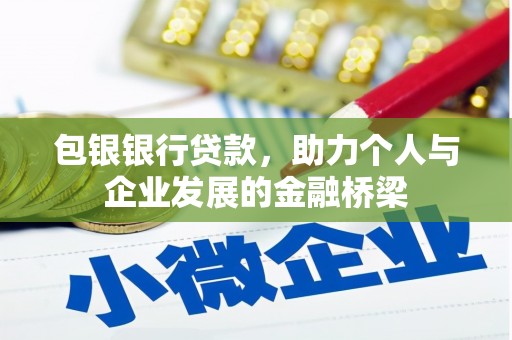 林芝包银银行贷款，助力个人与企业发展的金融桥梁