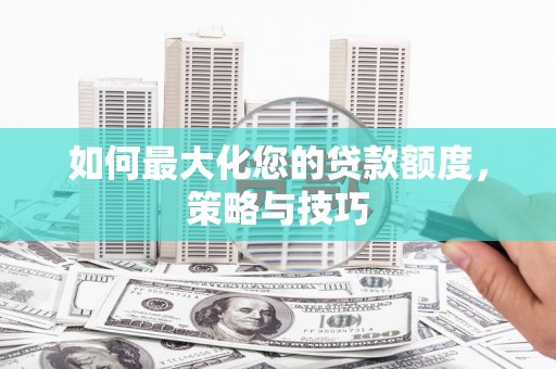 林芝如何最大化您的贷款额度，策略与技巧
