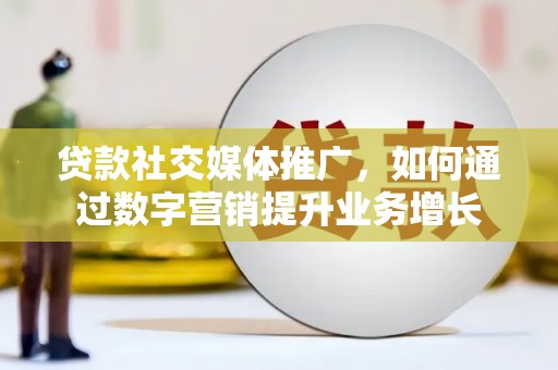 林芝贷款社交媒体推广，如何通过数字营销提升业务增长