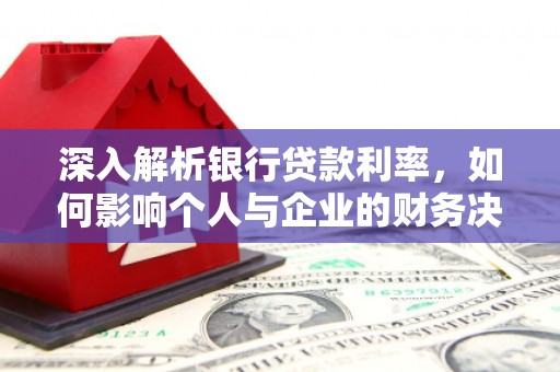 林芝深入解析银行贷款利率，如何影响个人与企业的财务决策
