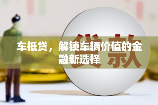 林芝车抵贷，解锁车辆价值的金融新选择