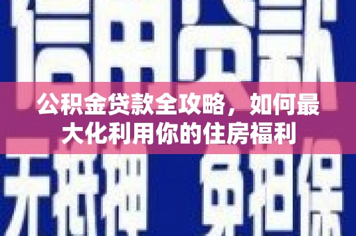 林芝公积金贷款全攻略，如何最大化利用你的住房福利