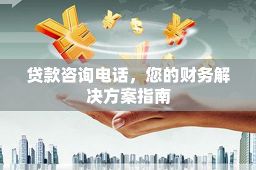 林芝贷款咨询电话，您的财务解决方案指南
