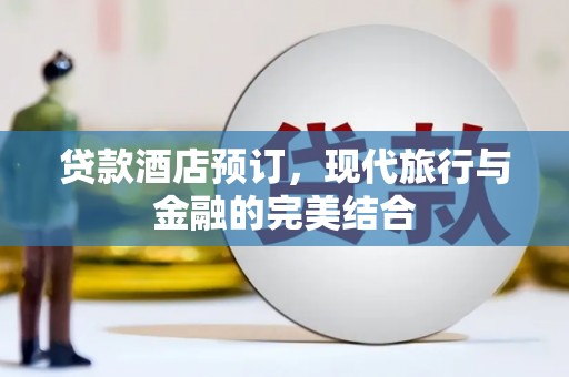 林芝贷款酒店预订，现代旅行与金融的完美结合