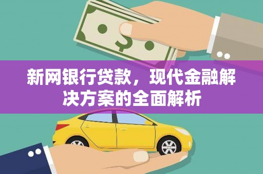 林芝新网银行贷款，现代金融解决方案的全面解析
