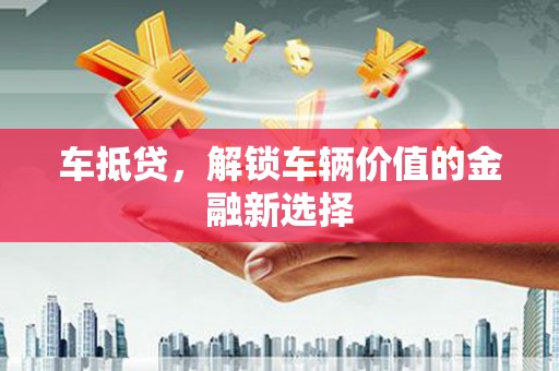 林芝车抵贷，解锁车辆价值的金融新选择