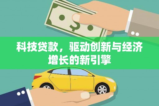 林芝科技贷款，驱动创新与经济增长的新引擎