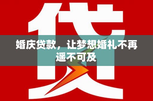 林芝婚庆贷款，让梦想婚礼不再遥不可及