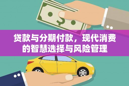 林芝贷款与分期付款，现代消费的智慧选择与风险管理