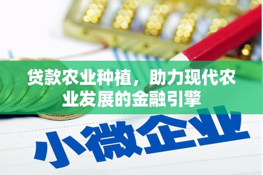 林芝贷款农业种植，助力现代农业发展的金融引擎