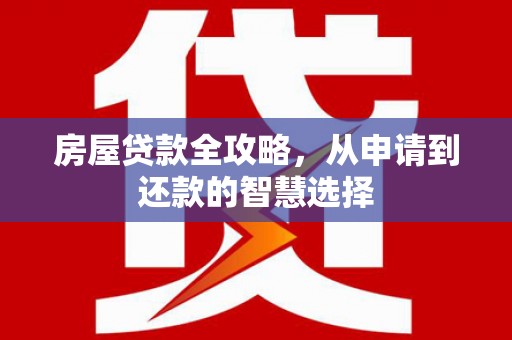 林芝房屋贷款全攻略，从申请到还款的智慧选择