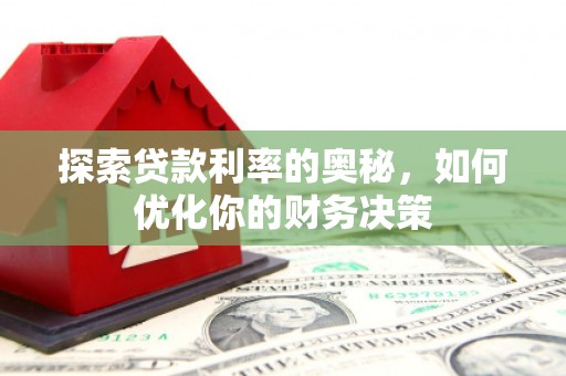林芝探索贷款利率的奥秘，如何优化你的财务决策