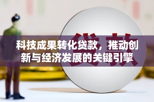 林芝科技成果转化贷款，推动创新与经济发展的关键引擎