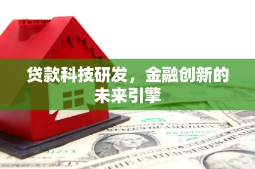 林芝贷款科技研发，金融创新的未来引擎
