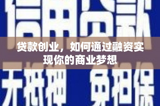 林芝贷款创业，如何通过融资实现你的商业梦想