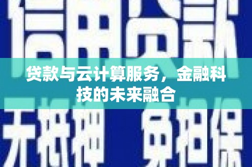 林芝贷款与云计算服务，金融科技的未来融合
