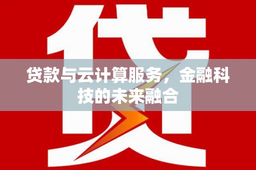 林芝贷款与云计算服务，金融科技的未来融合