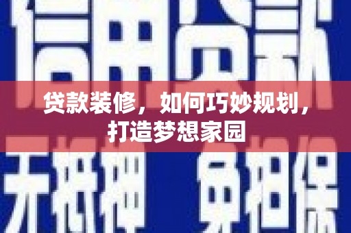 林芝贷款装修，如何巧妙规划，打造梦想家园